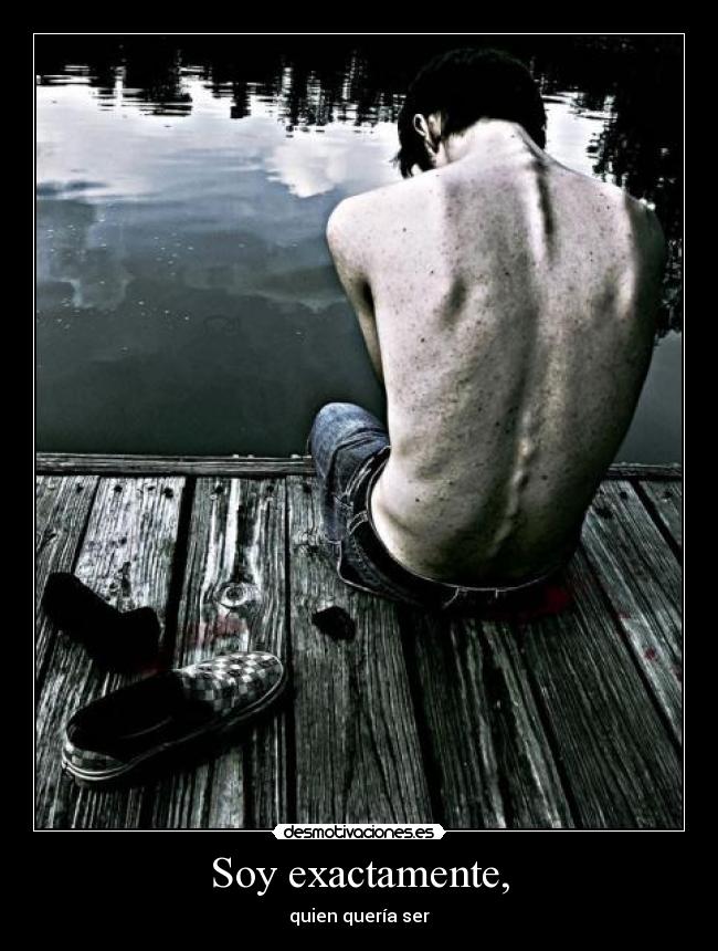 Soy exactamente, - quien quería ser