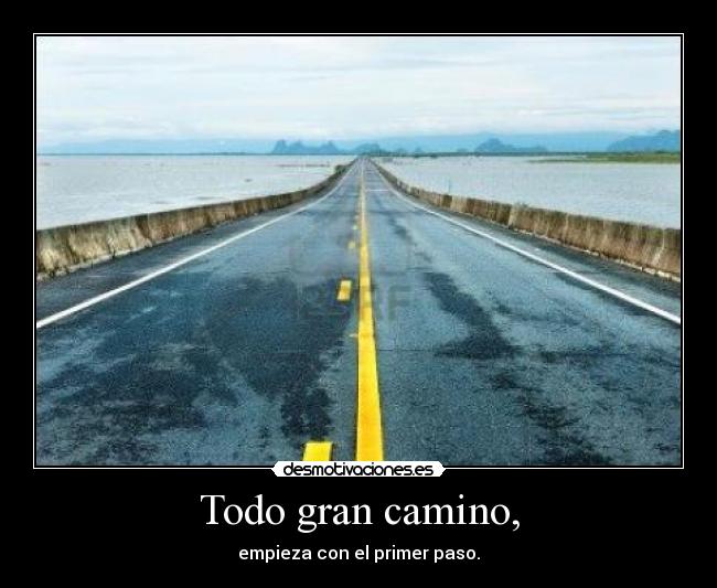 Todo gran camino, - empieza con el primer paso.