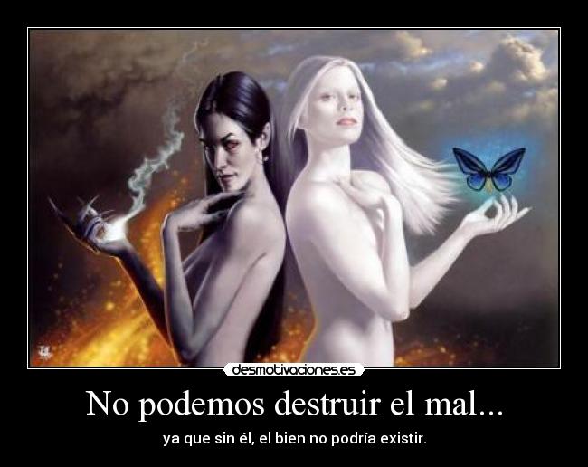 No podemos destruir el mal... - ya que sin él, el bien no podría existir.