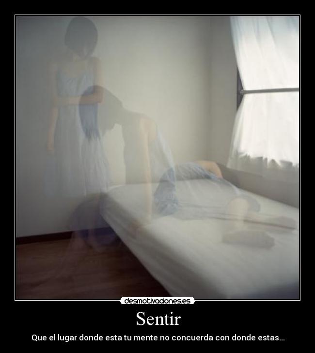 Sentir - Que el lugar donde esta tu mente no concuerda con donde estas...