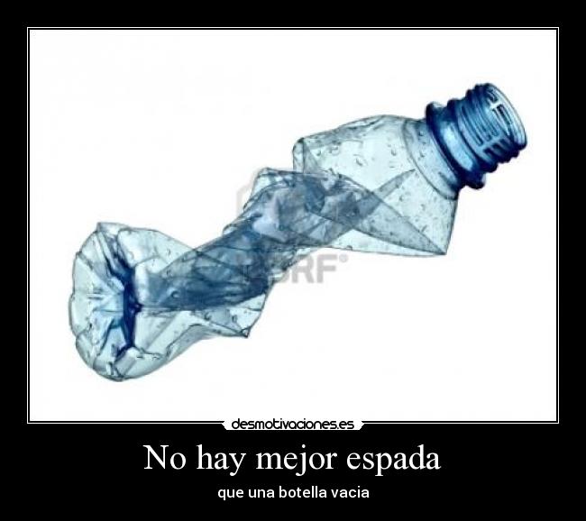 No hay mejor espada - que una botella vacia