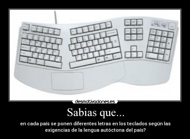 Sabias que... - en cada país se ponen diferentes letras en los teclados según las
exigencias de la lengua autóctona del país?