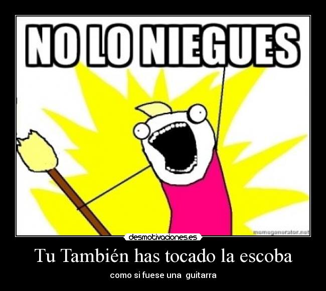 Tu También has tocado la escoba - como si fuese una guitarra