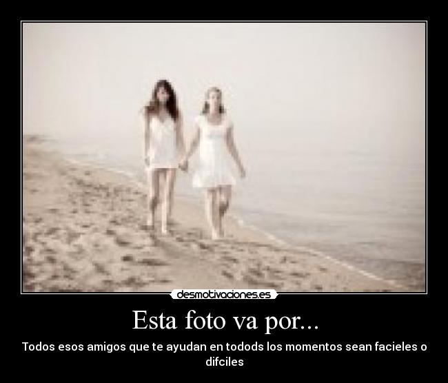Esta foto va por... - Todos esos amigos que te ayudan en todods los momentos sean facieles o difciles