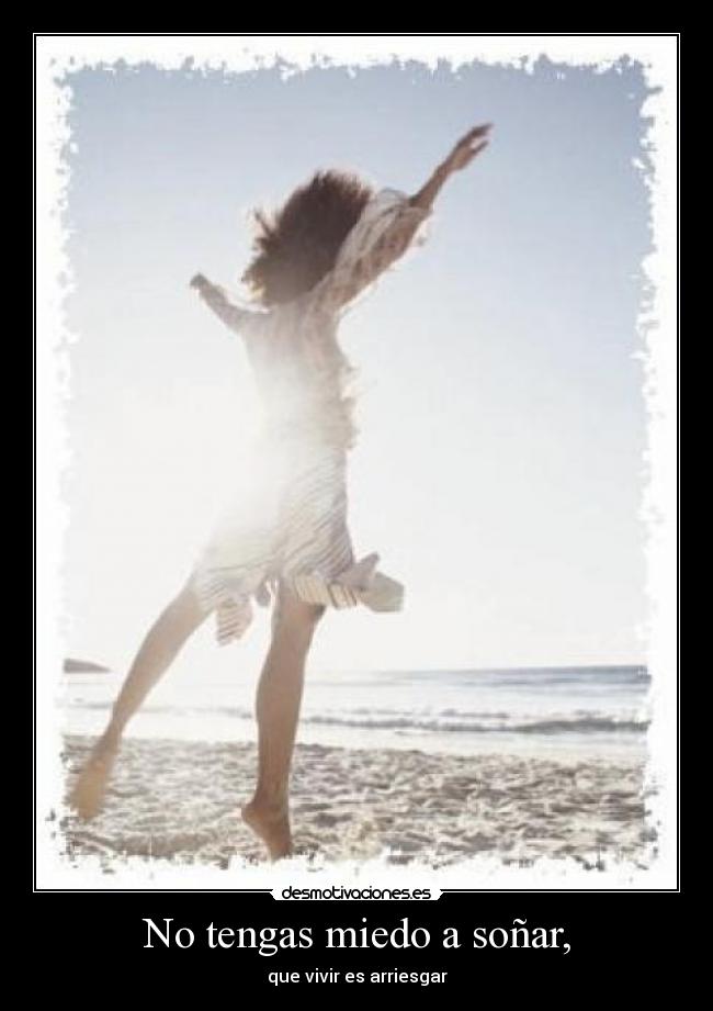 No tengas miedo a soñar, -