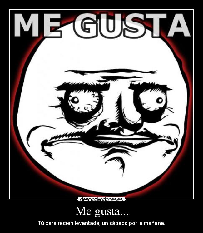 Me gusta... - Tú cara recien levantada, un sábado por la mañana.