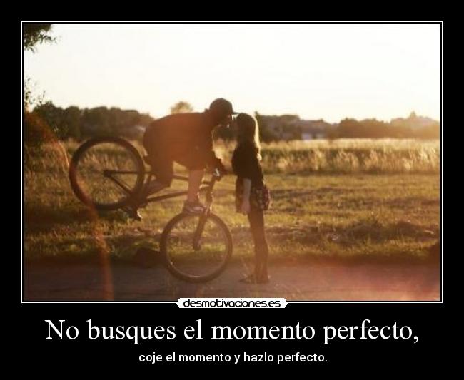 No busques el momento perfecto, - 