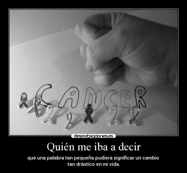 Quién me iba a decir - que una palabra tan pequeña pudiera significar un cambio 
tan drástico en mi vida.