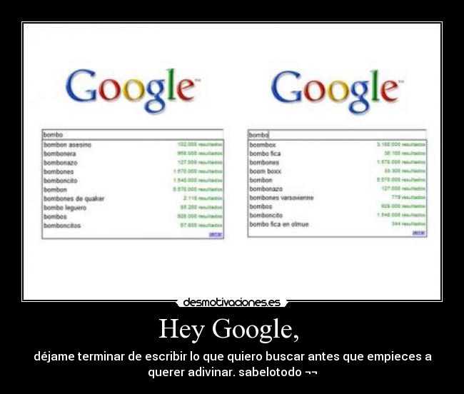 Hey Google,  - déjame terminar de escribir lo que quiero buscar antes que empieces a
querer adivinar. sabelotodo ¬¬