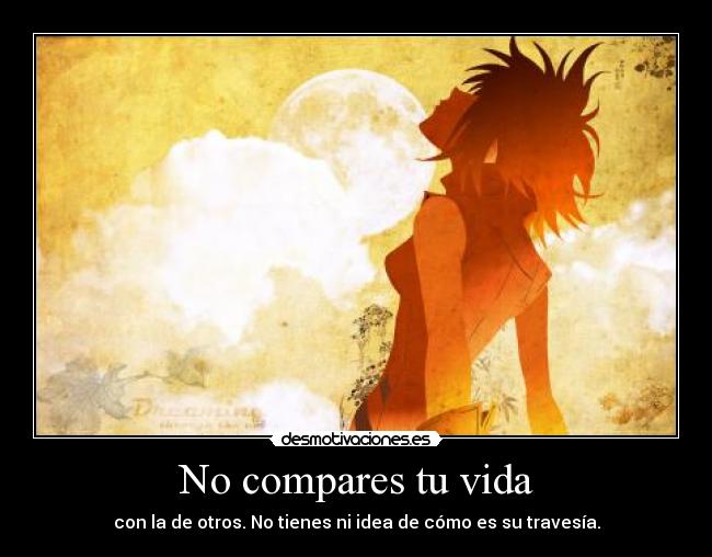 No compares tu vida - con la de otros. No tienes ni idea de cómo es su travesía.
