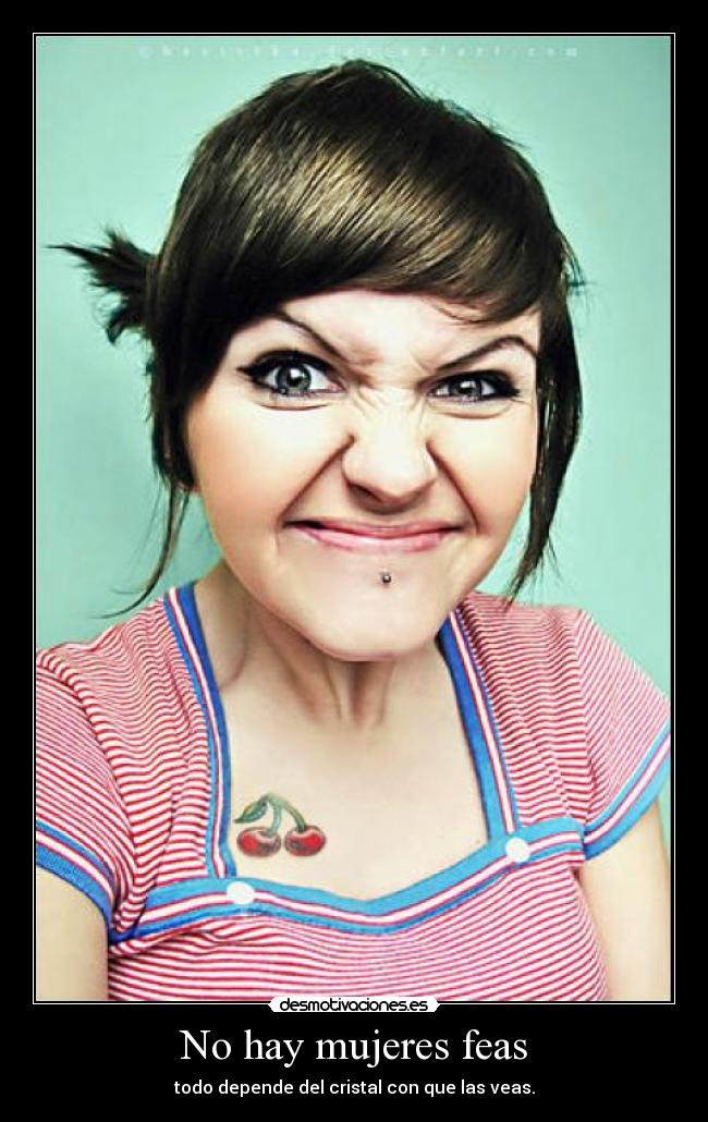 No hay mujeres feas - todo depende del cristal con que las veas.