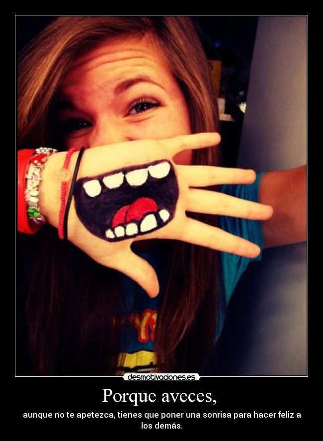 Porque aveces, - aunque no te apetezca, tienes que poner una sonrisa para hacer feliz a los demás.