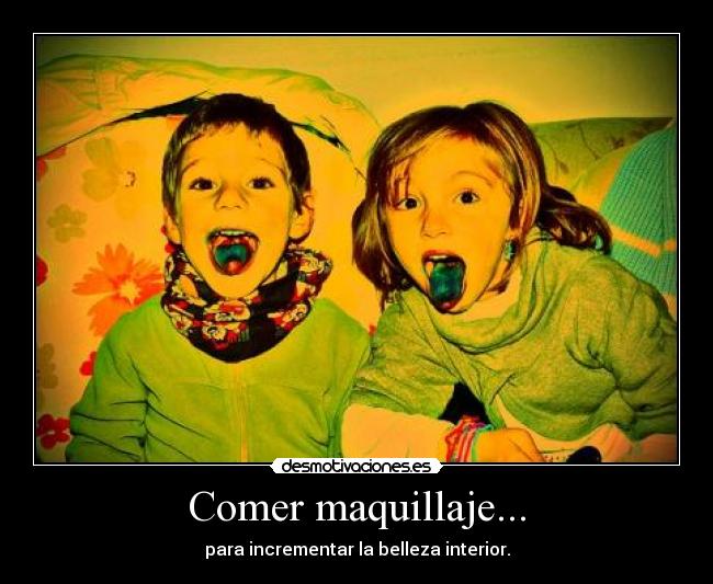 Comer maquillaje... - para incrementar la belleza interior.
