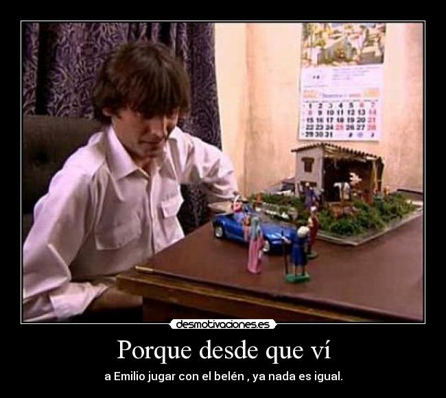Porque desde que ví - a Emilio jugar con el belén , ya nada es igual.