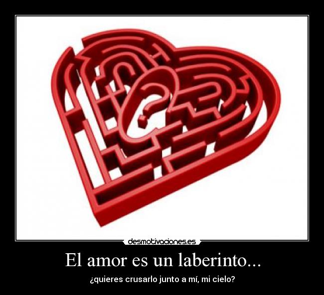 El amor es un laberinto... - ¿quieres crusarlo junto a mí, mi cielo?