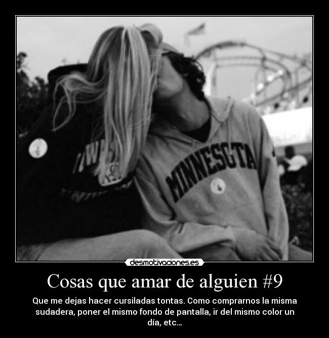 Cosas que amar de alguien #9 - Que me dejas hacer cursiladas tontas. Como comprarnos la misma
sudadera, poner el mismo fondo de pantalla, ir del mismo color un
día, etc…