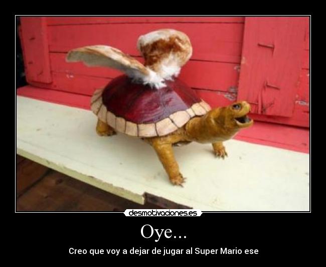Oye... - Creo que voy a dejar de jugar al Super Mario ese
