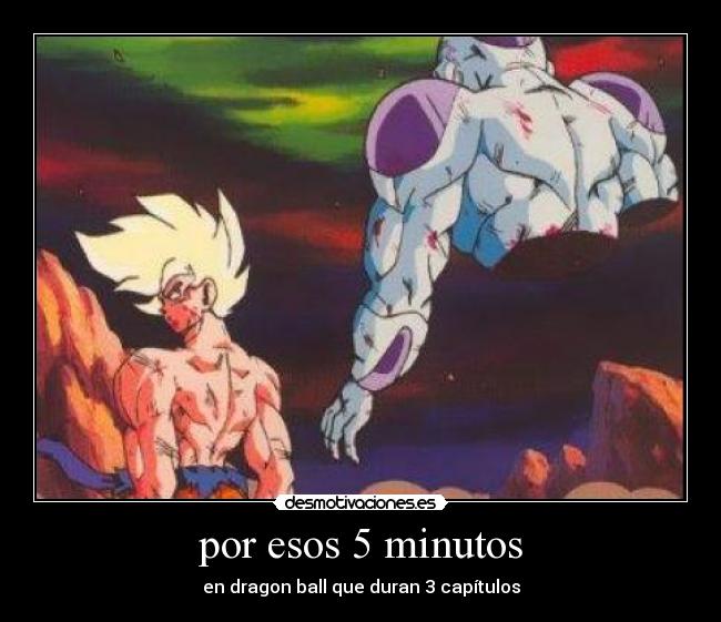 por esos 5 minutos - en dragon ball que duran 3 capítulos