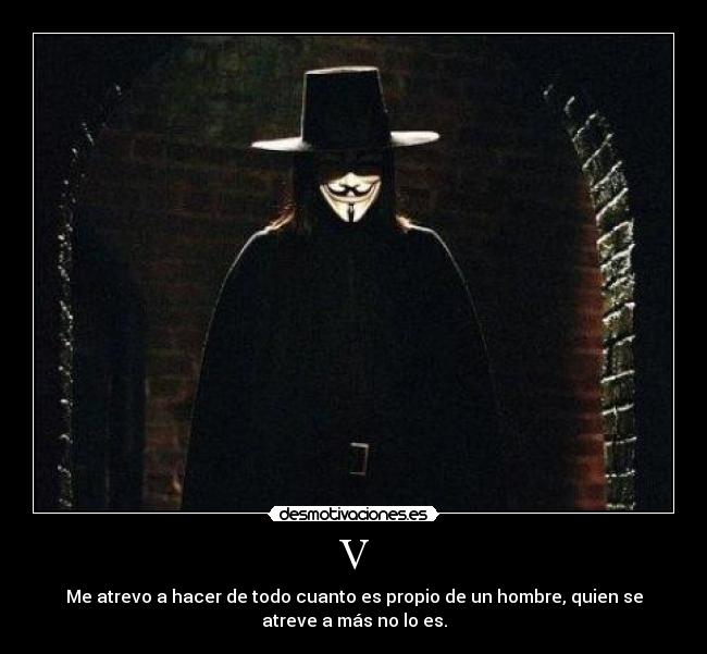 V - Me atrevo a hacer de todo cuanto es propio de un hombre, quien se
atreve a más no lo es.