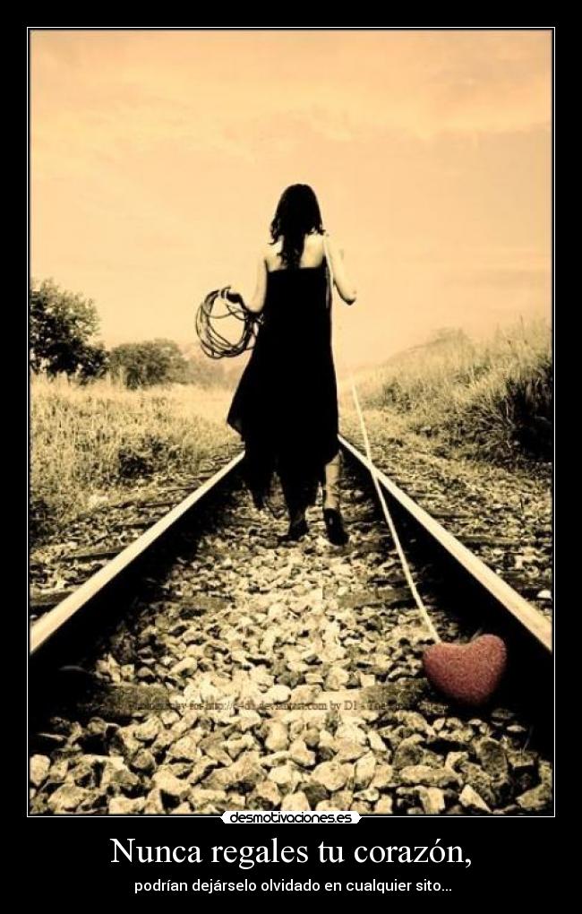 Nunca regales tu corazón, - podrían dejárselo olvidado en cualquier sito...