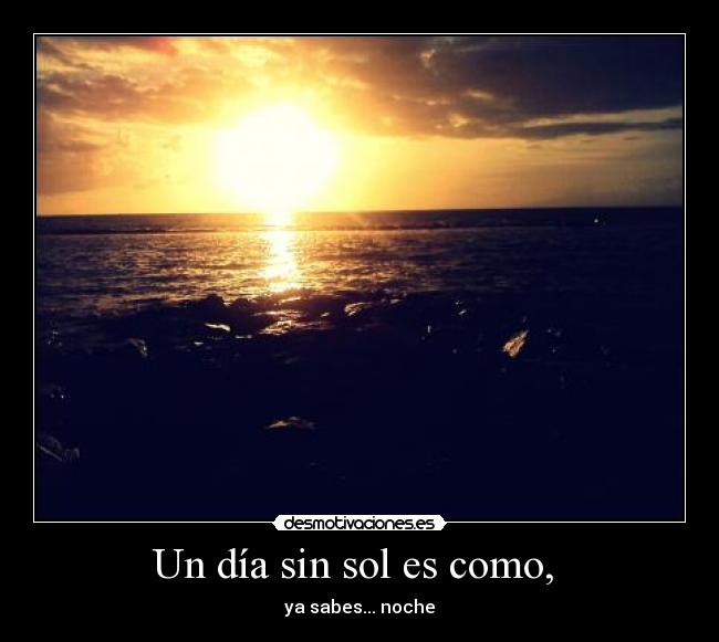 Un día sin sol es como, -
