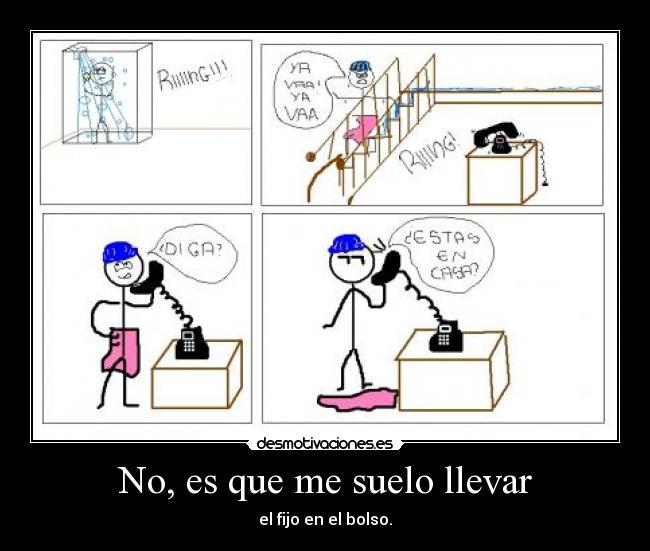 No, es que me suelo llevar - el fijo en el bolso.