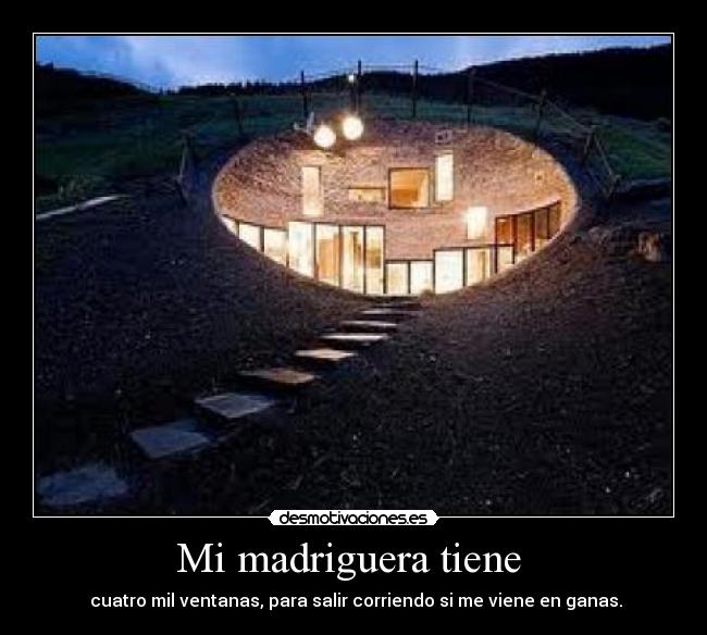 Mi madriguera tiene - cuatro mil ventanas, para salir corriendo si me viene en ganas.