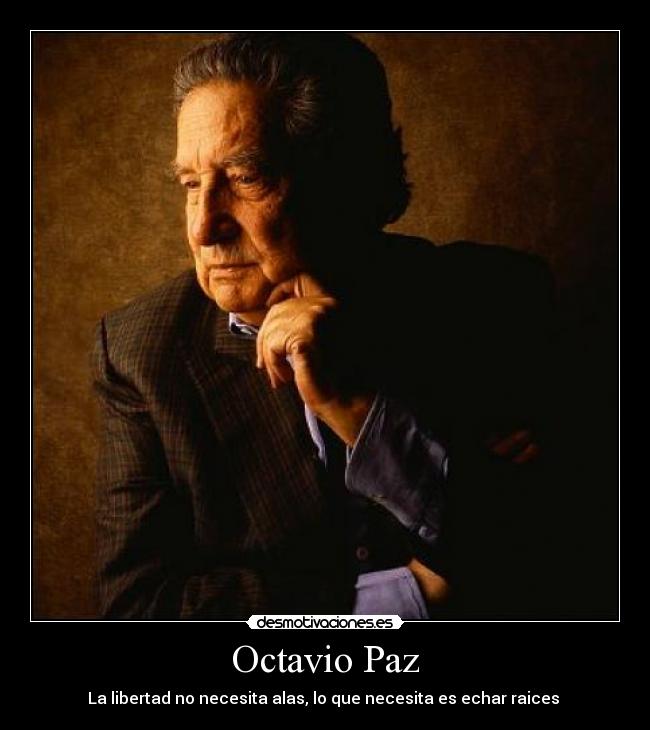 Octavio Paz - La libertad no necesita alas, lo que necesita es echar raices 