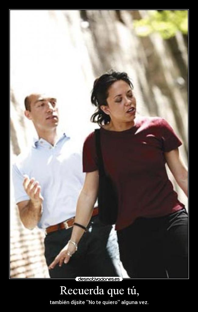 Recuerda que tú, -