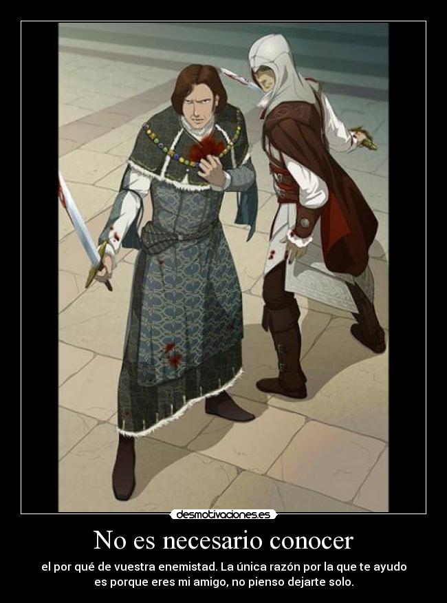 No es necesario conocer - el por qué de vuestra enemistad. La única razón por la que te ayudo
es porque eres mi amigo, no pienso dejarte solo.
