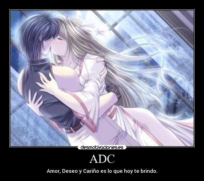 ADC - Amor, Deseo y Cariño es lo que hoy te brindo.