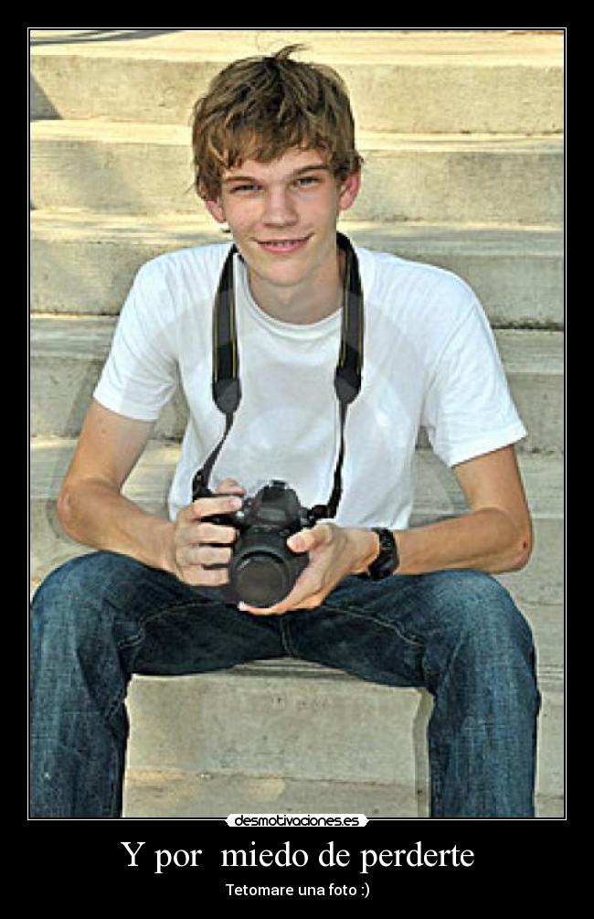 Y por  miedo de perderte - Tetomare una foto :)