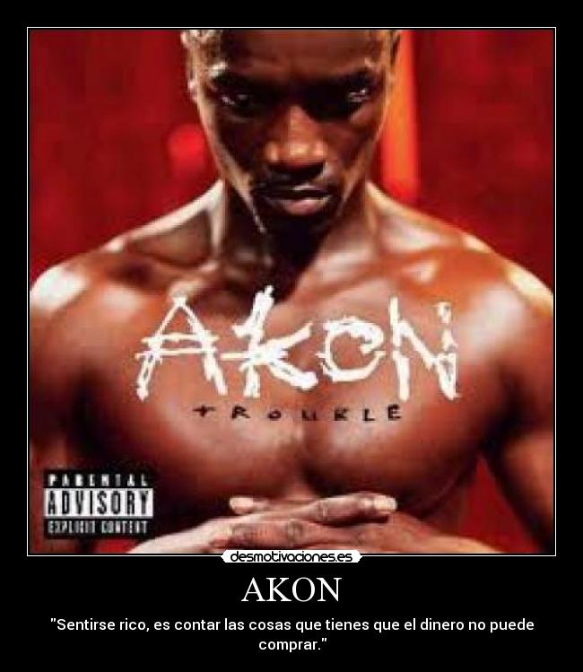 AKON - Sentirse rico, es contar las cosas que tienes que el dinero no puede comprar.