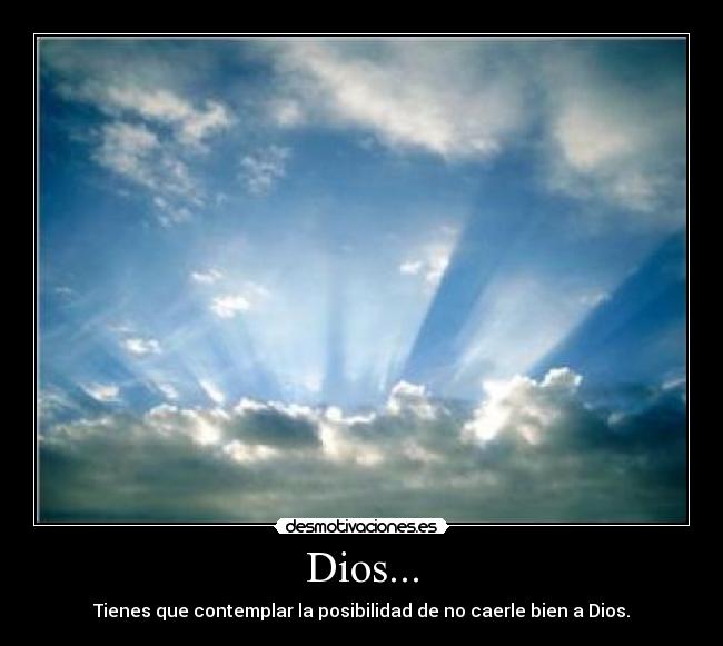 Dios... - Tienes que contemplar la posibilidad de no caerle bien a Dios.