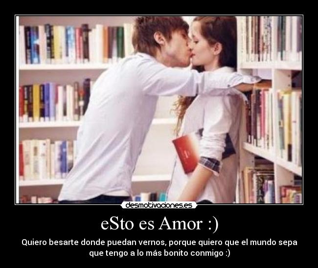 eSto es Amor :) - Quiero besarte donde puedan vernos, porque quiero que el mundo sepa
que tengo a lo más bonito conmigo :)