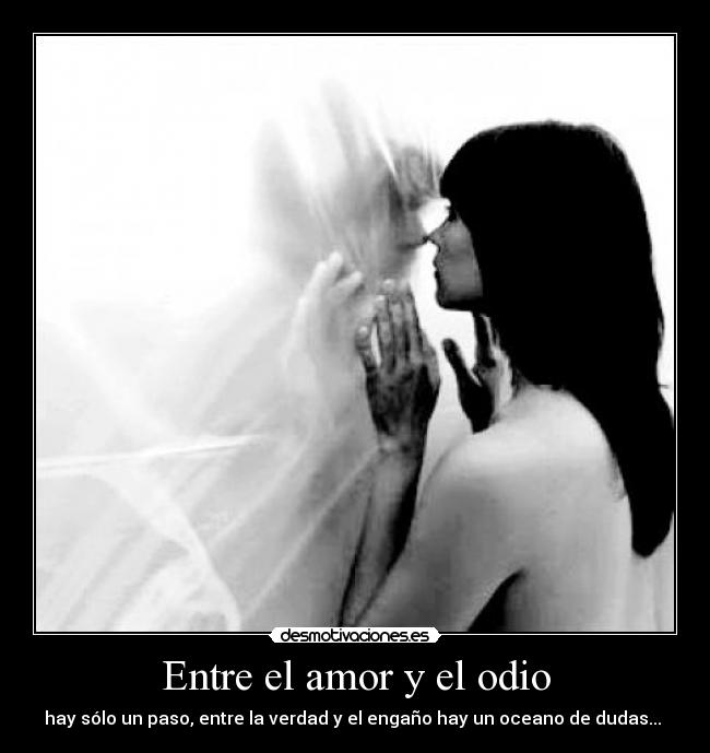 Entre el amor y el odio - hay sólo un paso, entre la verdad y el engaño hay un oceano de dudas... 