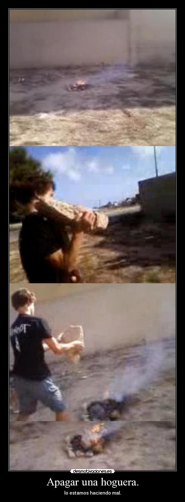 Apagar una hoguera. - lo estamos haciendo mal.