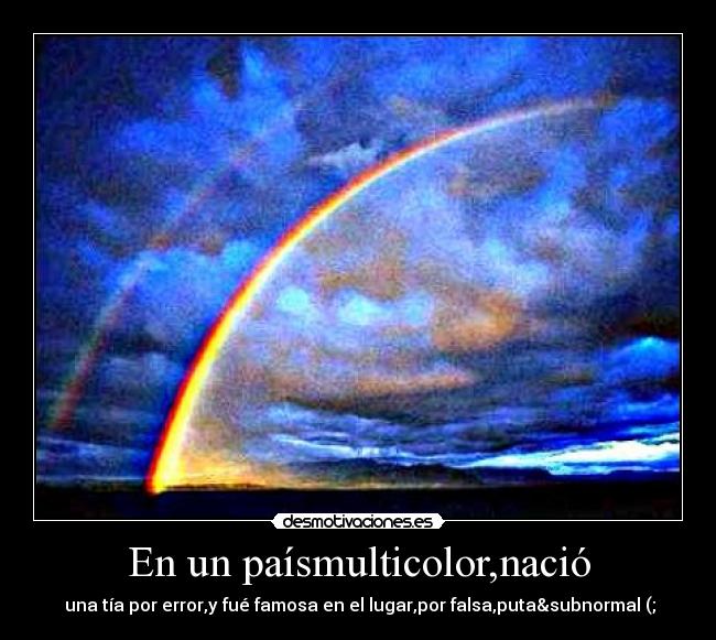 En un paísmulticolor,nació - una tía por error,y fué famosa en el lugar,por falsa,puta&subnormal (;