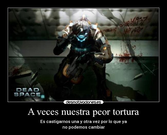 A veces nuestra peor tortura - Es castigarnos una y otra vez por lo que ya
no podemos cambiar