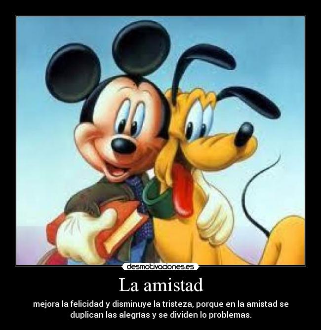 La amistad - mejora la felicidad y disminuye la tristeza, porque en la amistad se
duplican las alegrías y se dividen lo problemas.