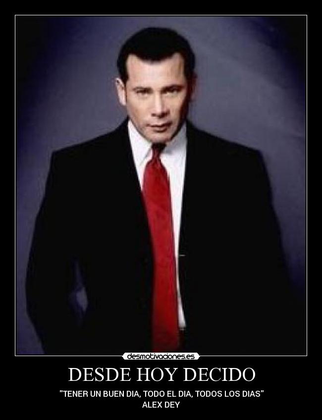 DESDE HOY DECIDO - TENER UN BUEN DIA, TODO EL DIA, TODOS LOS DIAS
ALEX DEY