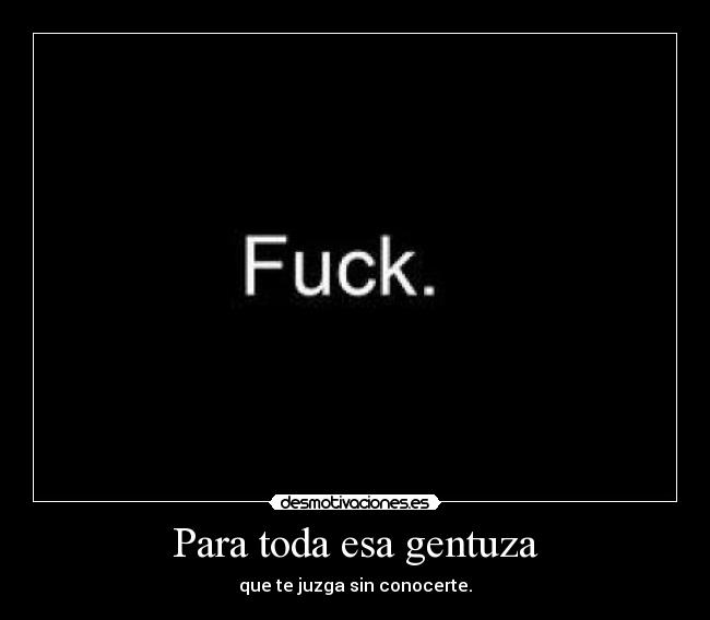 Para toda esa gentuza - que te juzga sin conocerte.