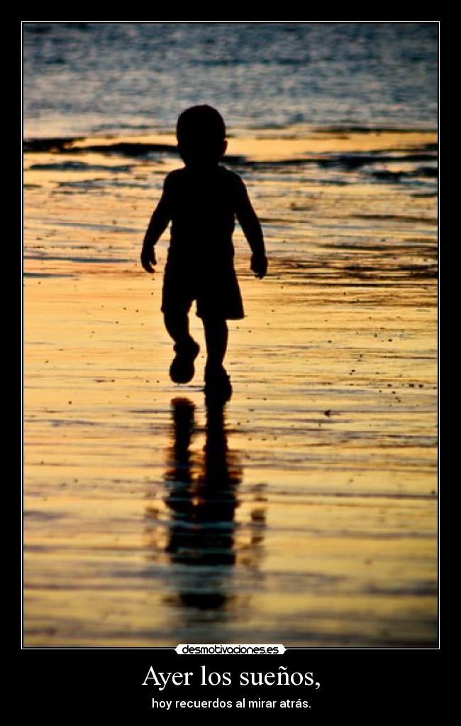 Ayer los sueños, - hoy recuerdos al mirar atrás.