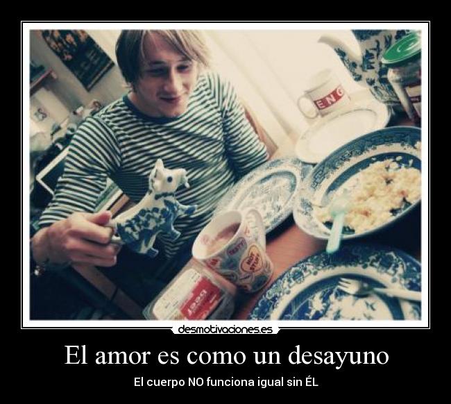 El amor es como un desayuno - El cuerpo NO funciona igual sin ÉL
