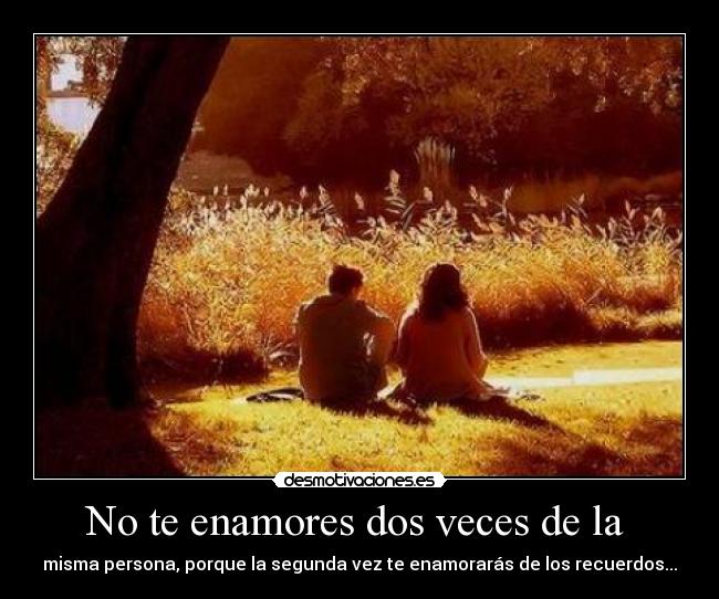 No te enamores dos veces de la -