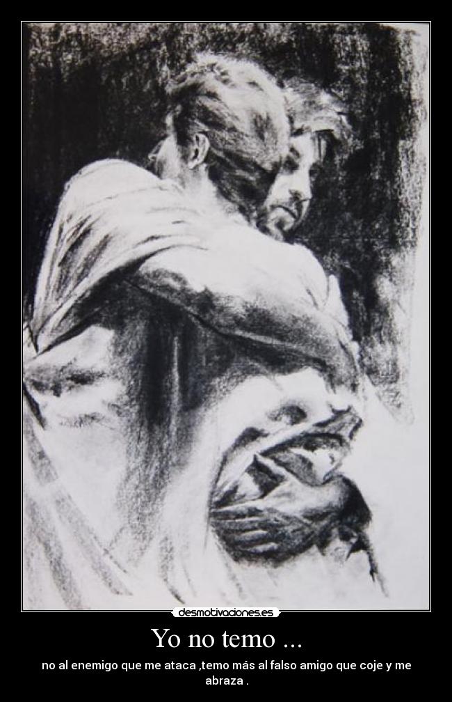 Yo no temo ... - no al enemigo que me ataca ,temo más al falso amigo que coje y me abraza .