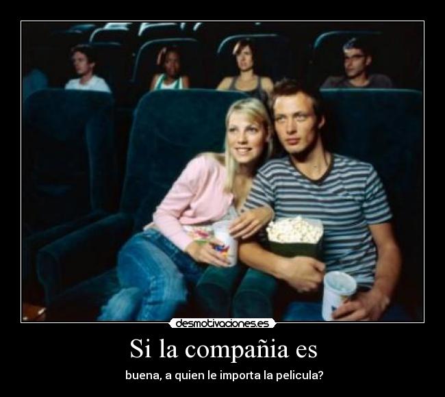 Si la compañia es -  buena, a quien le importa la pelicula?