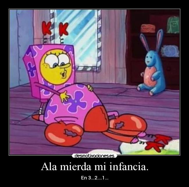 Ala mierda mi infancia. - 