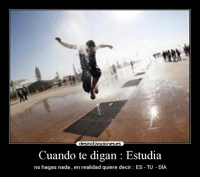 Cuando te digan : Estudia -