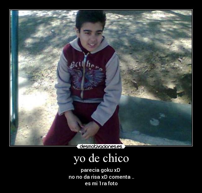 yo de chico - parecia goku xD
no no da risa xD comenta ..
es mi 1ra foto